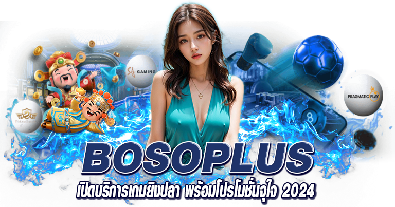 BOSOPLUS เปิดบริการเกมยิงปลา พร้อมโปรโมชั่นจุใจ 2024