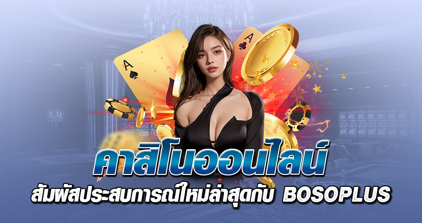 คาสิโนออนไลน์ สัมผัสประสบการณ์ใหม่ล่าสุดกับ BOSOPLUS