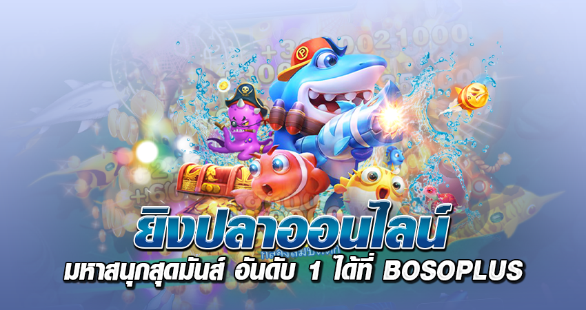 ยิงปลาออนไลน์ มหาสนุกสุดมันส์ อันดับ 1 ได้ที่ BOSOPLUS