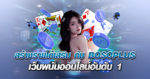 สร้างรายได้เสริม กับ BOSOPLUS เว็บพนันออนไลน์ อันดับ 1